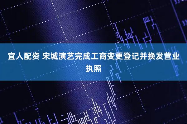 宜人配资 宋城演艺完成工商变更登记并换发营业执照