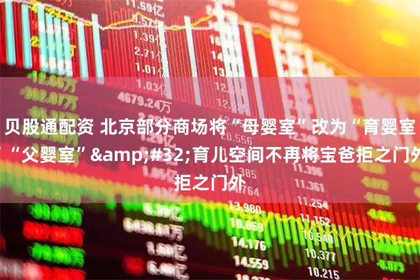 贝股通配资 北京部分商场将“母婴室”改为“育婴室”“父婴室” 育儿空间不再将宝爸拒之门外