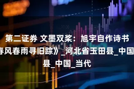 第二证券 文墨双桨：旭宇自作诗书法《春风春雨寻旧踪》_河北省玉田县_中国_当代